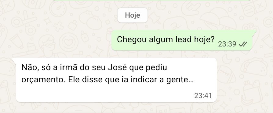 Conversa no WhatsApp: 'Chegou algum lead hoje?' — 'Não, só a irmã do seu José que pediu orçamento.'